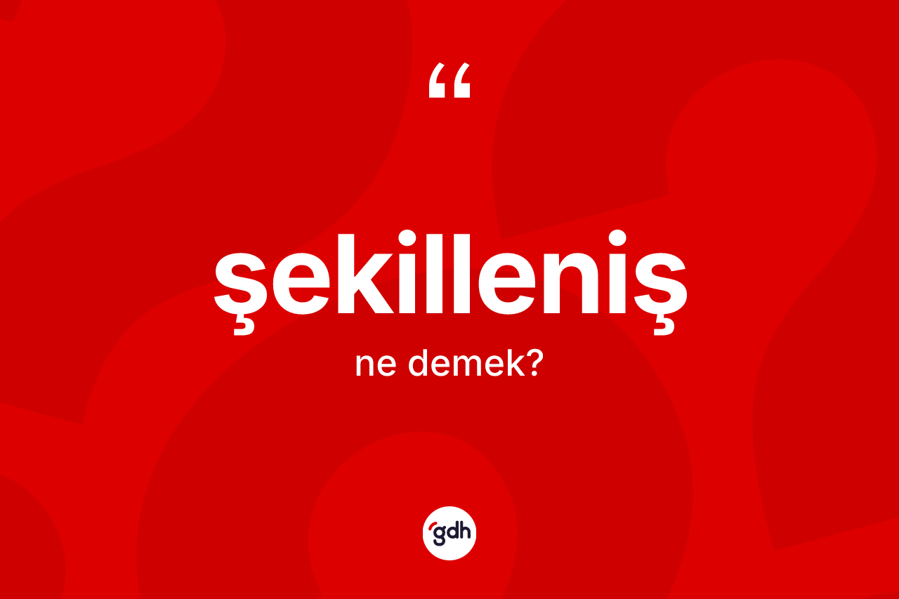 Şekilleniş kelimesi ne demek? Şekillenişin halk arasındaki kullanımı nasıldır?