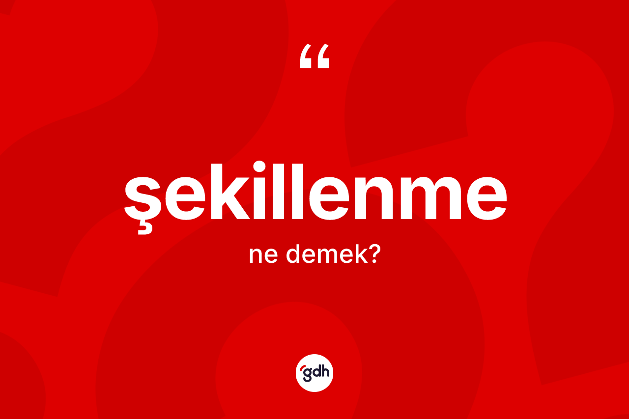 Şekillenme nedir? Şekillenme kelimesinin TDK'ya göre açıklaması nedir?