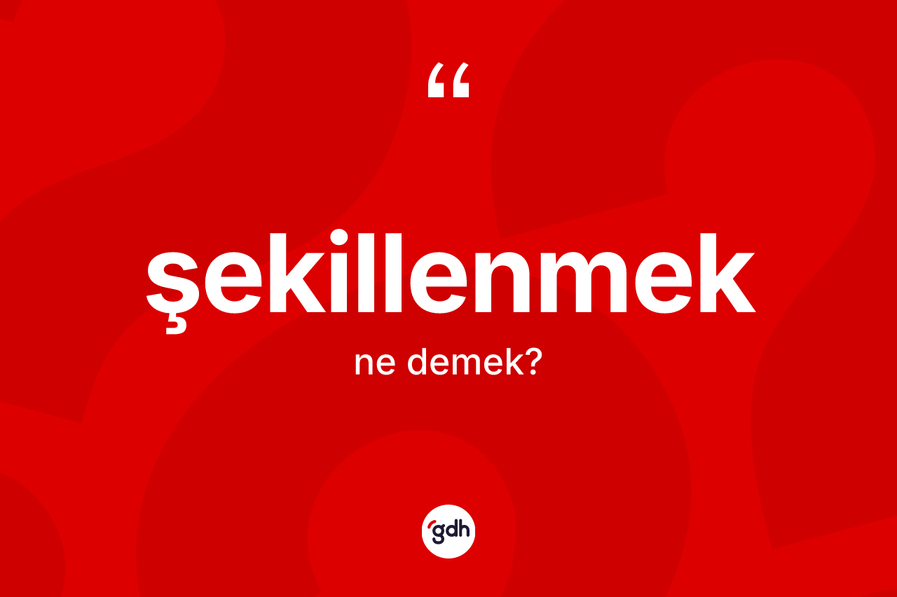 Şekillenmek kelimesinin tanımı nedir? Şekillenmek kelimesinin özellikleri nelerdir?