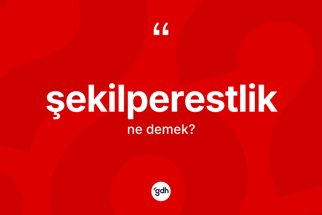 Şekilperestlik kelimesinin sözlükteki tanımı nedir? Şekilperestliğin sözlükteki anlamı nedir?