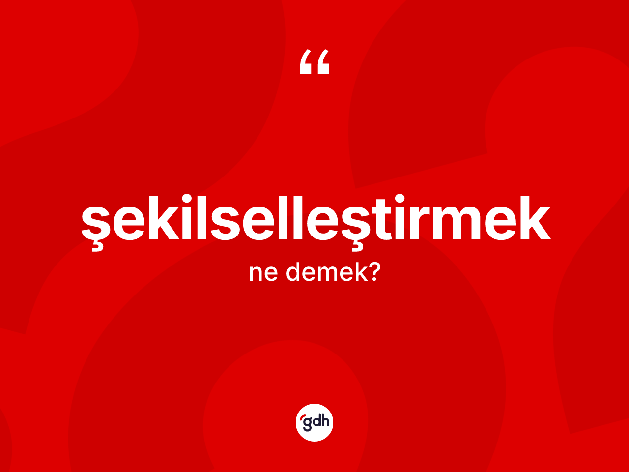 Şekilselleştirmek kelimesinin sözlükteki tanımı nedir? Şekilselleştirmeğin kısaca tanımı nedir?