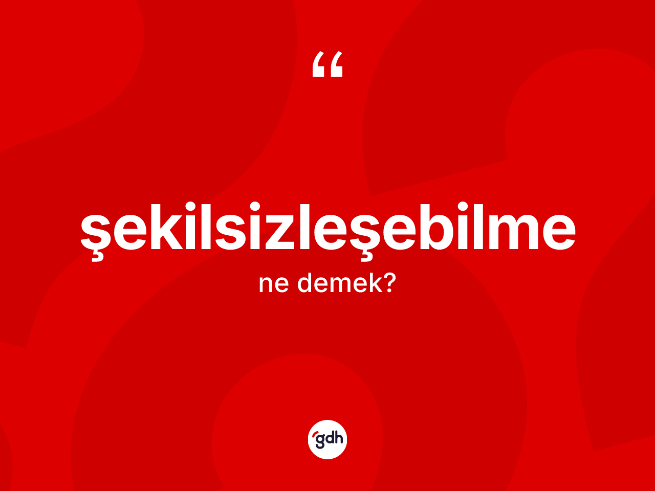 Şekilsizleşebilme kelimesi nedir? Şekilsizleşebilme kelimesinin özellikleri nelerdir?