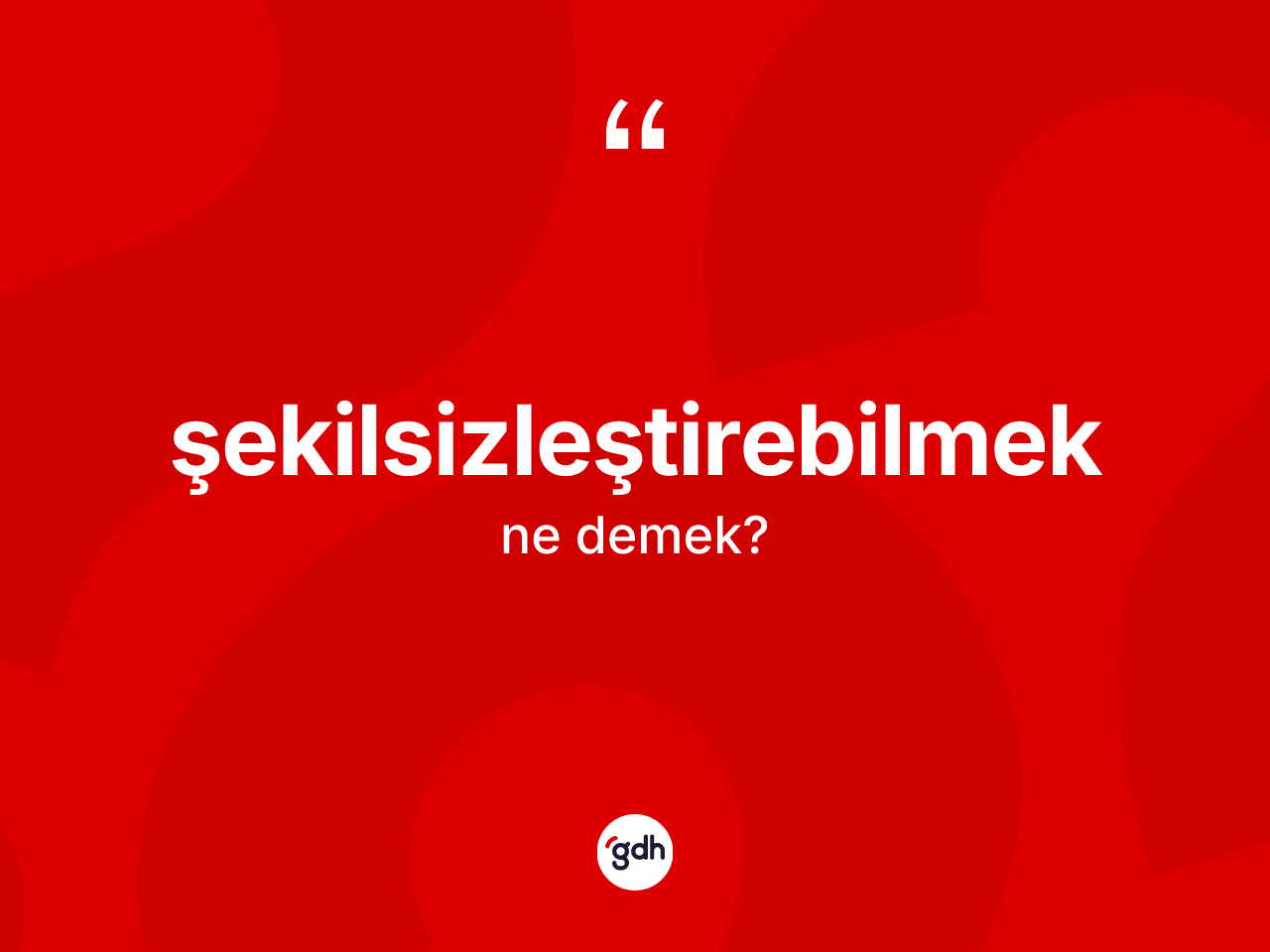 Şekilsizleştirebilmek kelimesinin sözlükteki tanımı nedir? Şekilsizleştirebilmek kelimesinin TDK'ya göre açıklaması nedir?