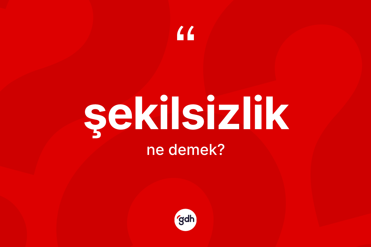 Şekilsizlik kelimesinin tanımı nedir? Şekilsizliğin kısaca tanımı nedir?