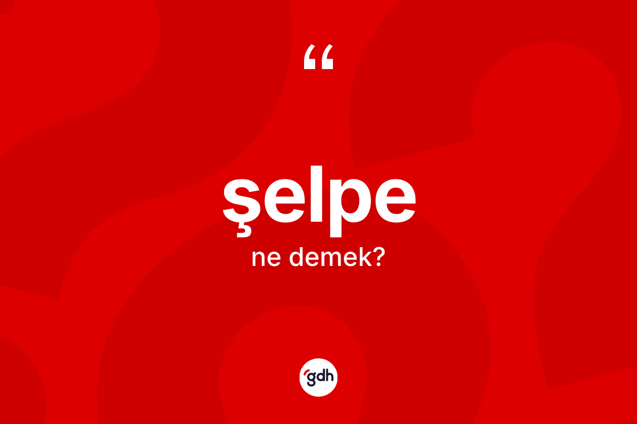 Şelpe kelimesinin sözlükteki tanımı nedir? Şelpenin TDK'ya göre anlamı nedir?