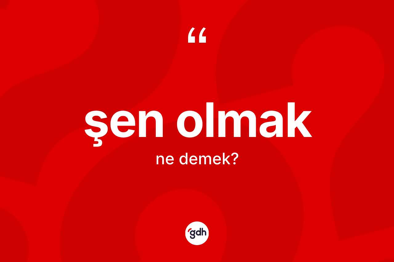 Şen olmak ifadesinin anlamı nedir? Şen olmak ifadesi hangi durumlarda kullanılır