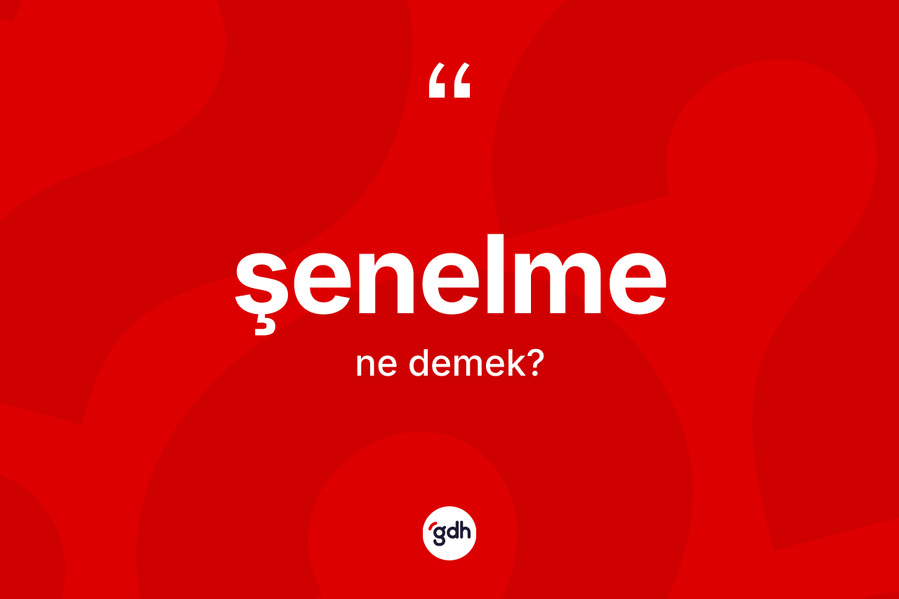 Şenelme kelimesi nedir? Şenelme kelimesinin kaç farklı anlamı var?