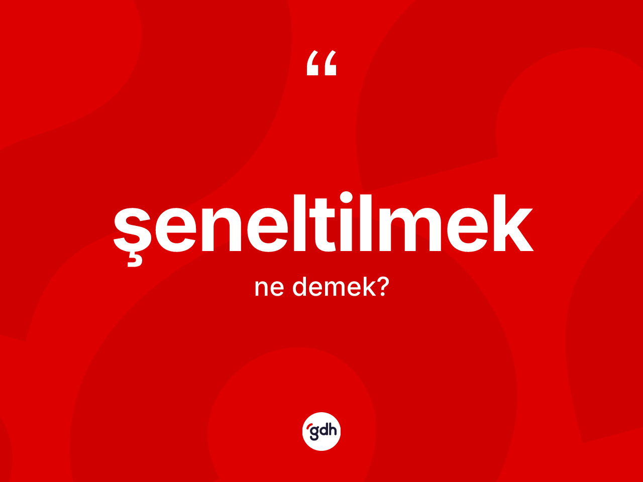 Şeneltilmek kelimesi nedir? Şeneltilmek kelimesinin TDK'ya göre açıklaması nedir?