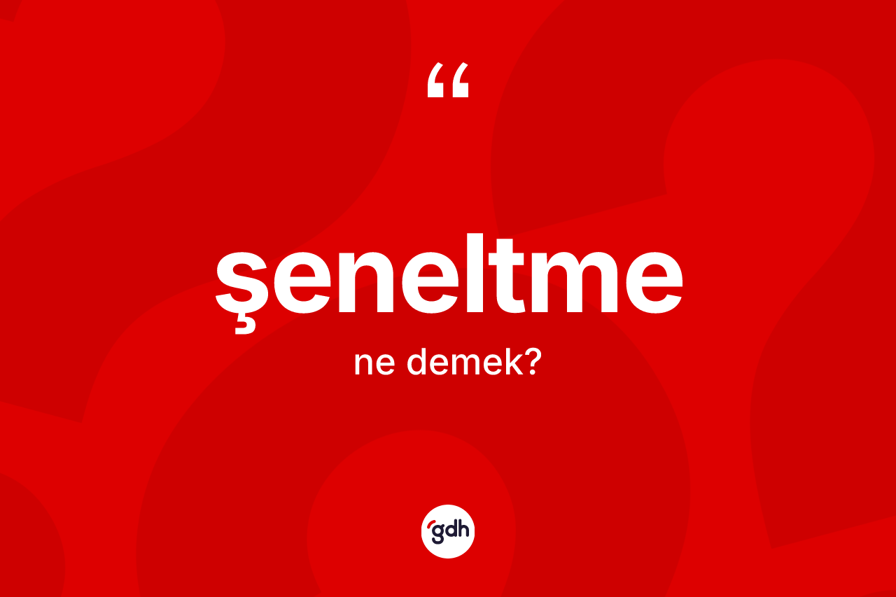 Şeneltme kelimesinin sözlükteki tanımı nedir? Şeneltmenin TDK'ya göre anlamı nedir?