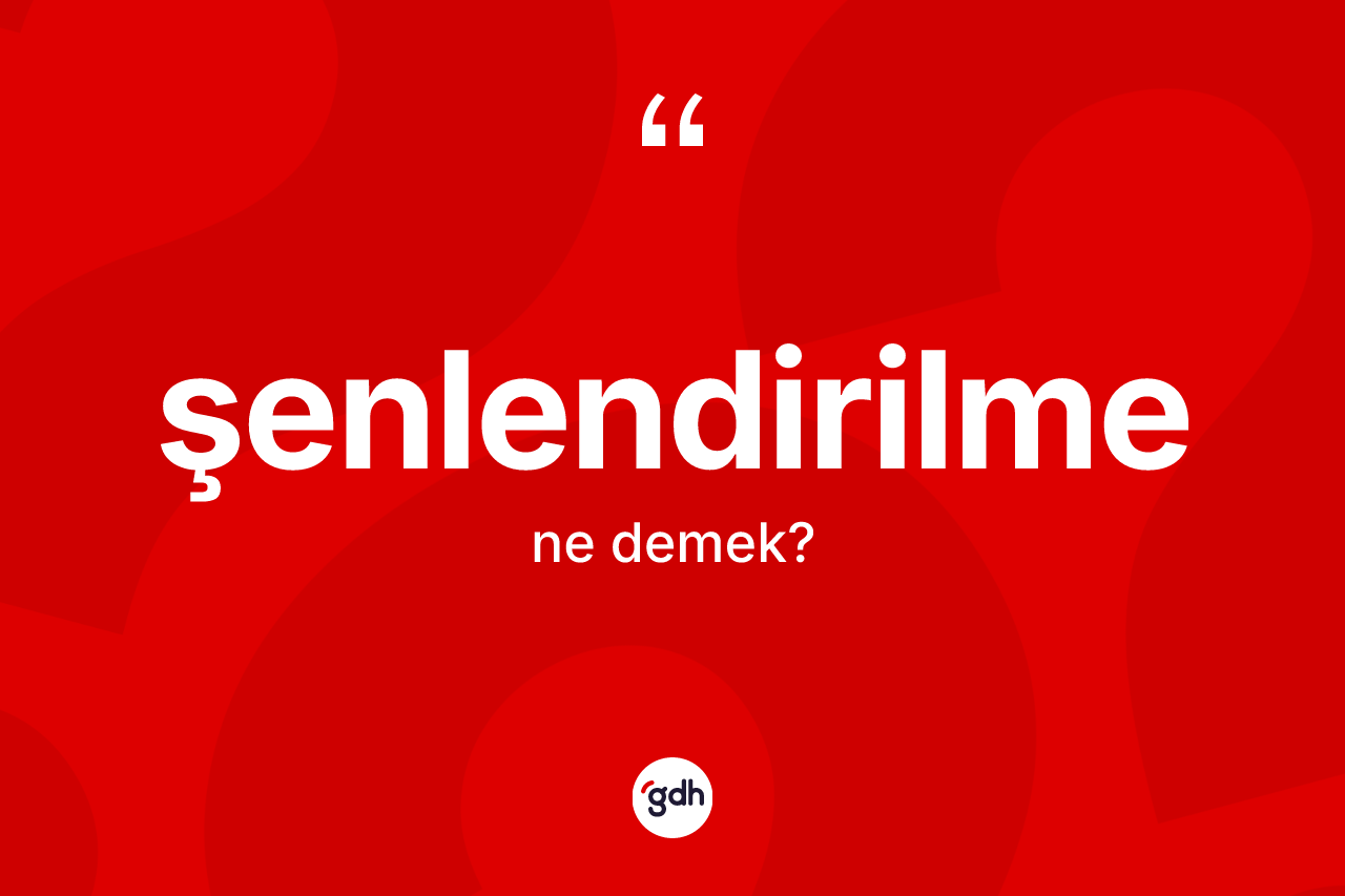 Şenlendirilme ne demek? Şenlendirilmenin TDK'ya göre anlamı nedir?