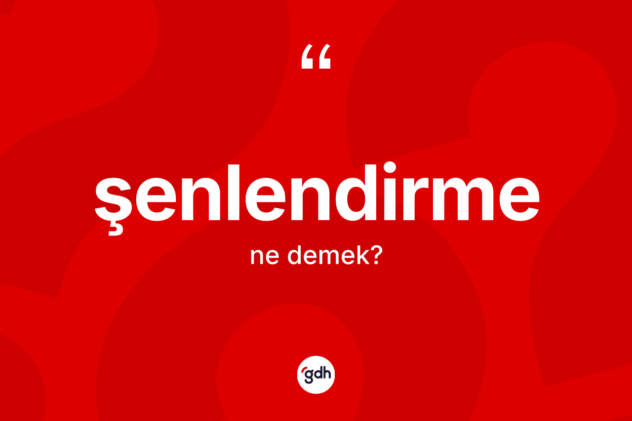 Şenlendirme kelimesinin sözlükteki tanımı nedir? Şenlendirmenin TDK'ya göre anlamı nedir?