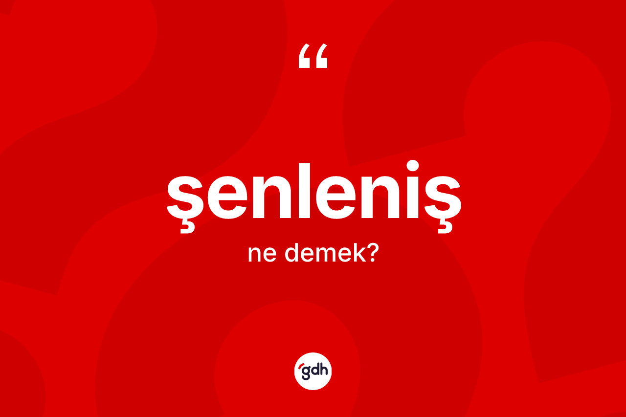 Şenleniş kelimesinin anlamı nedir? Şenlenişin halk arasındaki kullanımı nasıldır?