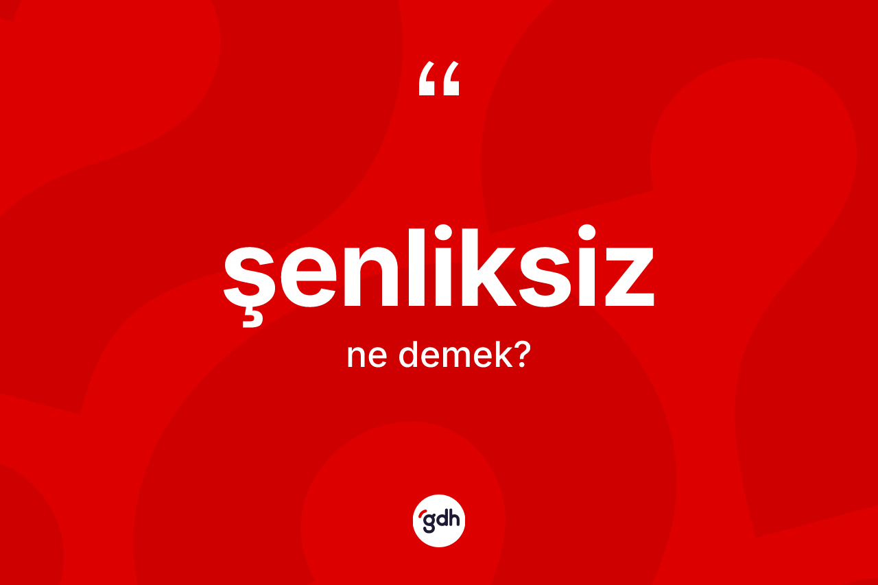 Şenliksiz ne anlama gelir? Şenliksiz kelimesinin TDK'ya göre açıklaması nedir?