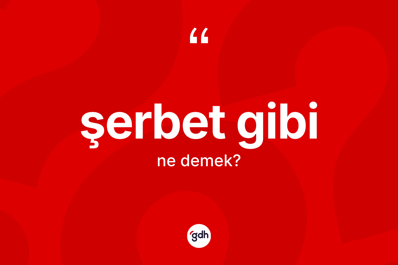 Şerbet gibi ifadesinin kısaca tanımı nedir? Şerbet gibi sözünün TDK açıklaması nedir?