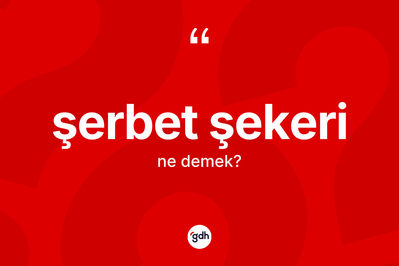 Şerbet şekeri ne demek? Şerbet şekeri kelimesinin TDK'ya göre açıklaması nedir?