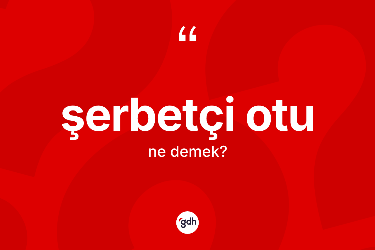 Şerbetçi otu kelimesi ne demek? Şerbetçi otunun halk arasındaki kullanımı nasıldır?