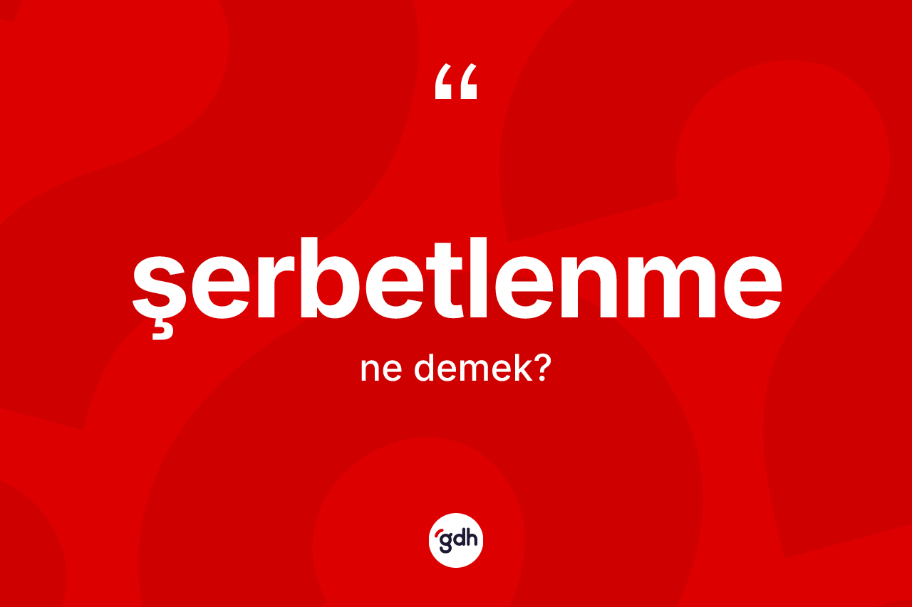 Şerbetlenme kelimesinin anlamı nedir? Şerbetlenmenin kısaca tanımı nedir?