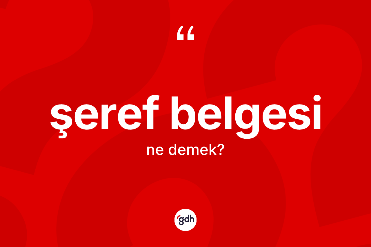 Şeref belgesi kelimesinin sözlükteki tanımı nedir? Şeref belgesinin kısaca tanımı nedir?