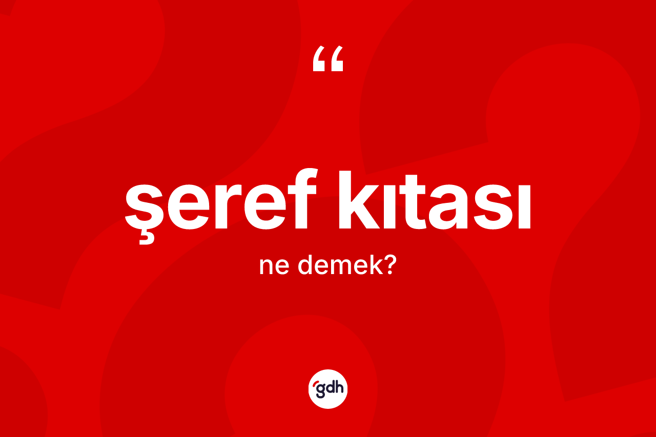 Şeref kıtası kelimesi ne anlama gelir? Şeref kıtasının TDK'ya göre anlamı nedir?