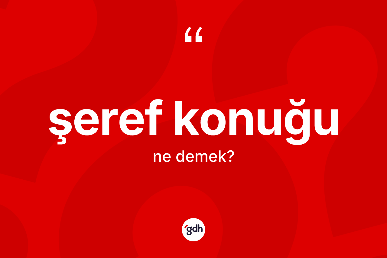 Şeref konuğu ne anlama gelir? Şeref konuğunun sözlükteki anlamı nedir?