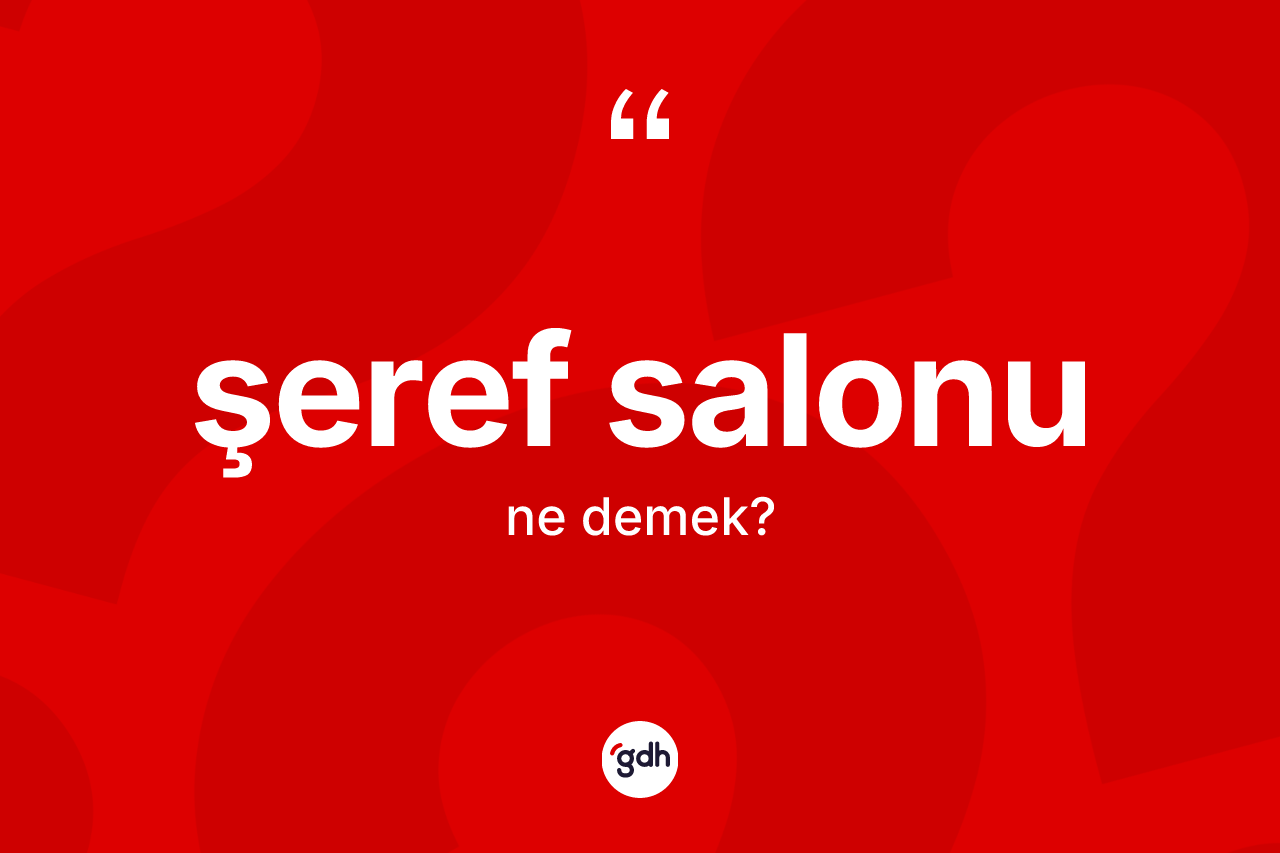 Şeref salonu kelimesinin anlamı nedir? Şeref salonunun TDK'ya göre anlamı nedir?