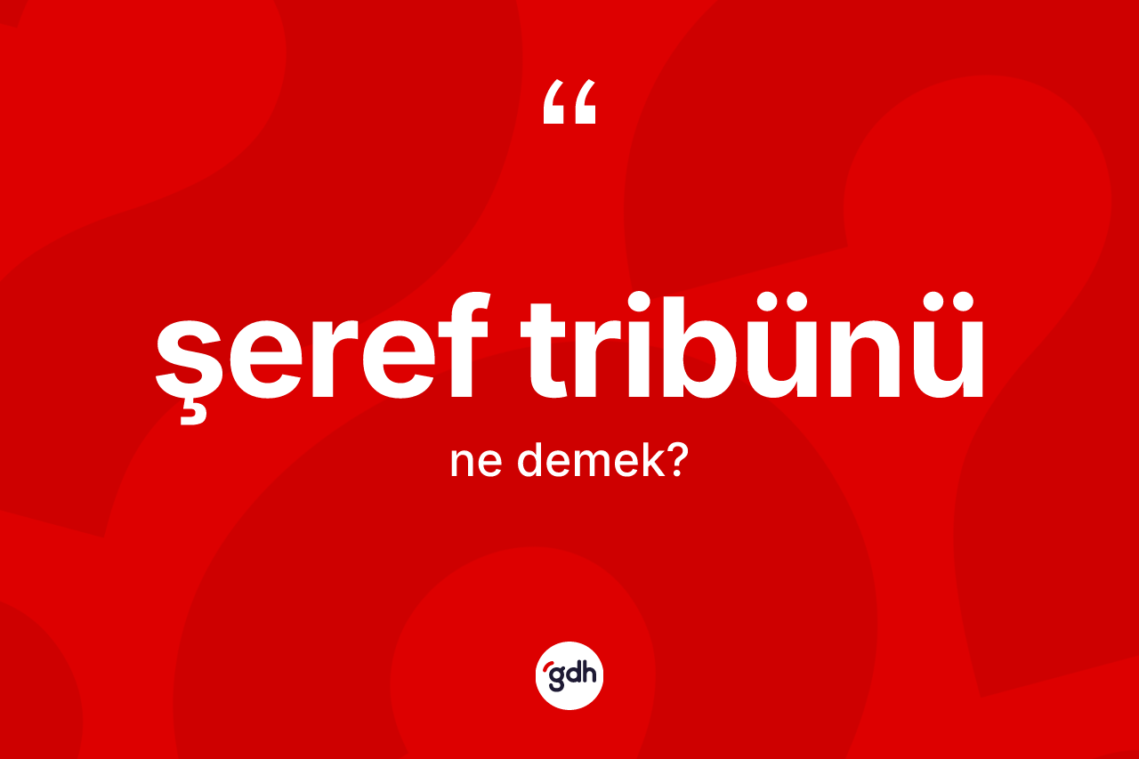 Şeref tribünü kelimesinin tanımı nedir? Şeref tribününün kısaca tanımı nedir?