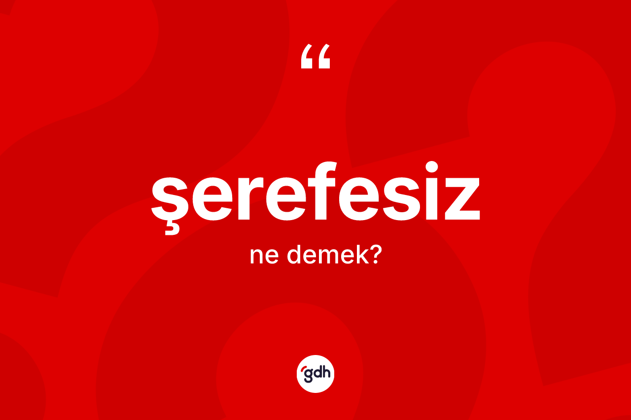 Şerefesiz kelimesinin anlamı nedir? Şerefesizin TDK'ya göre anlamı nedir?
