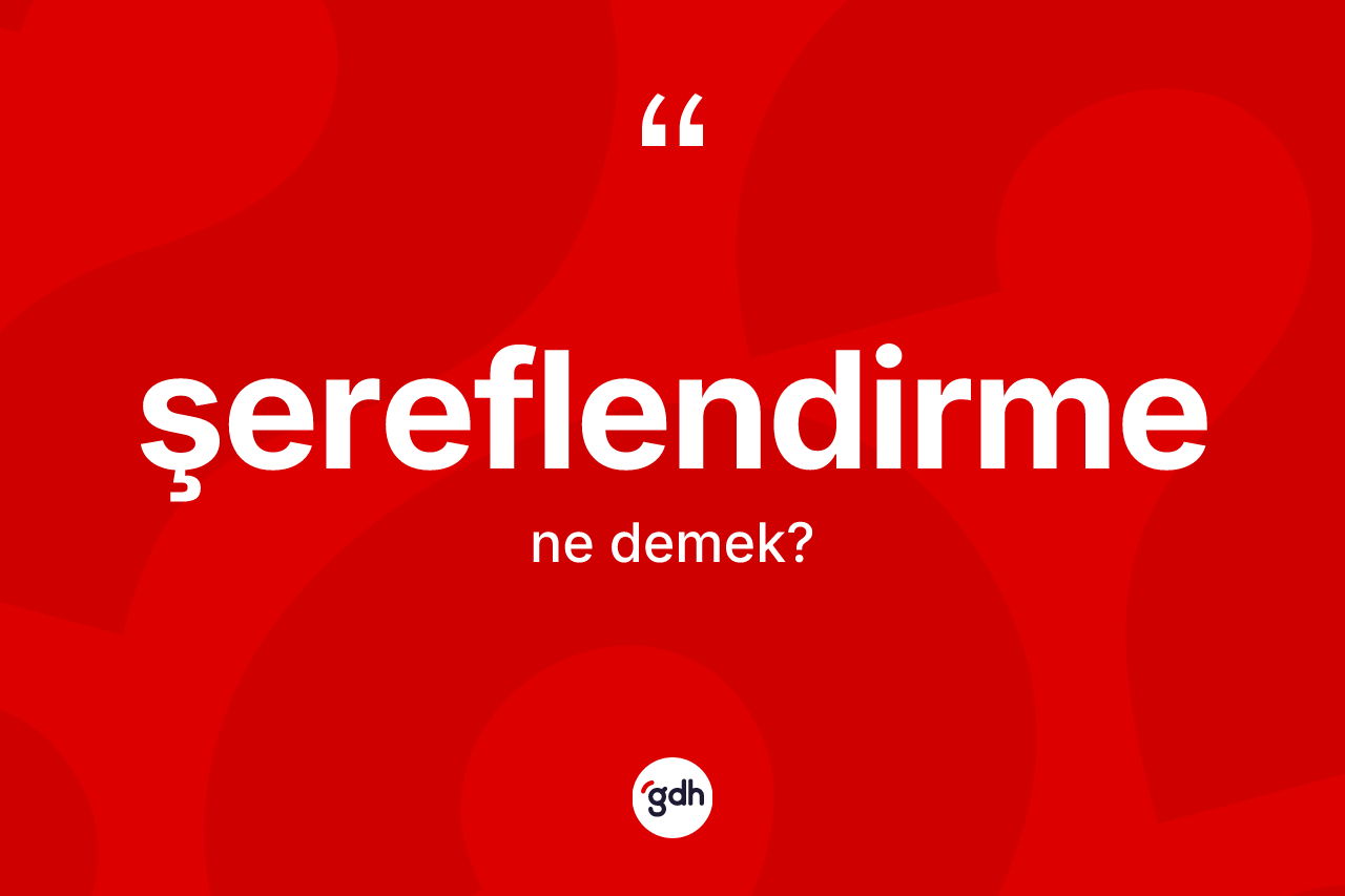 Şereflendirme kelimesinin anlamı nedir? Şereflendirmenin TDK'ya göre anlamı nedir?