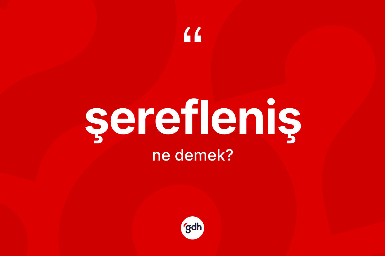 Şerefleniş kelimesi nedir? Şereflenişin sözlükteki anlamı nedir?