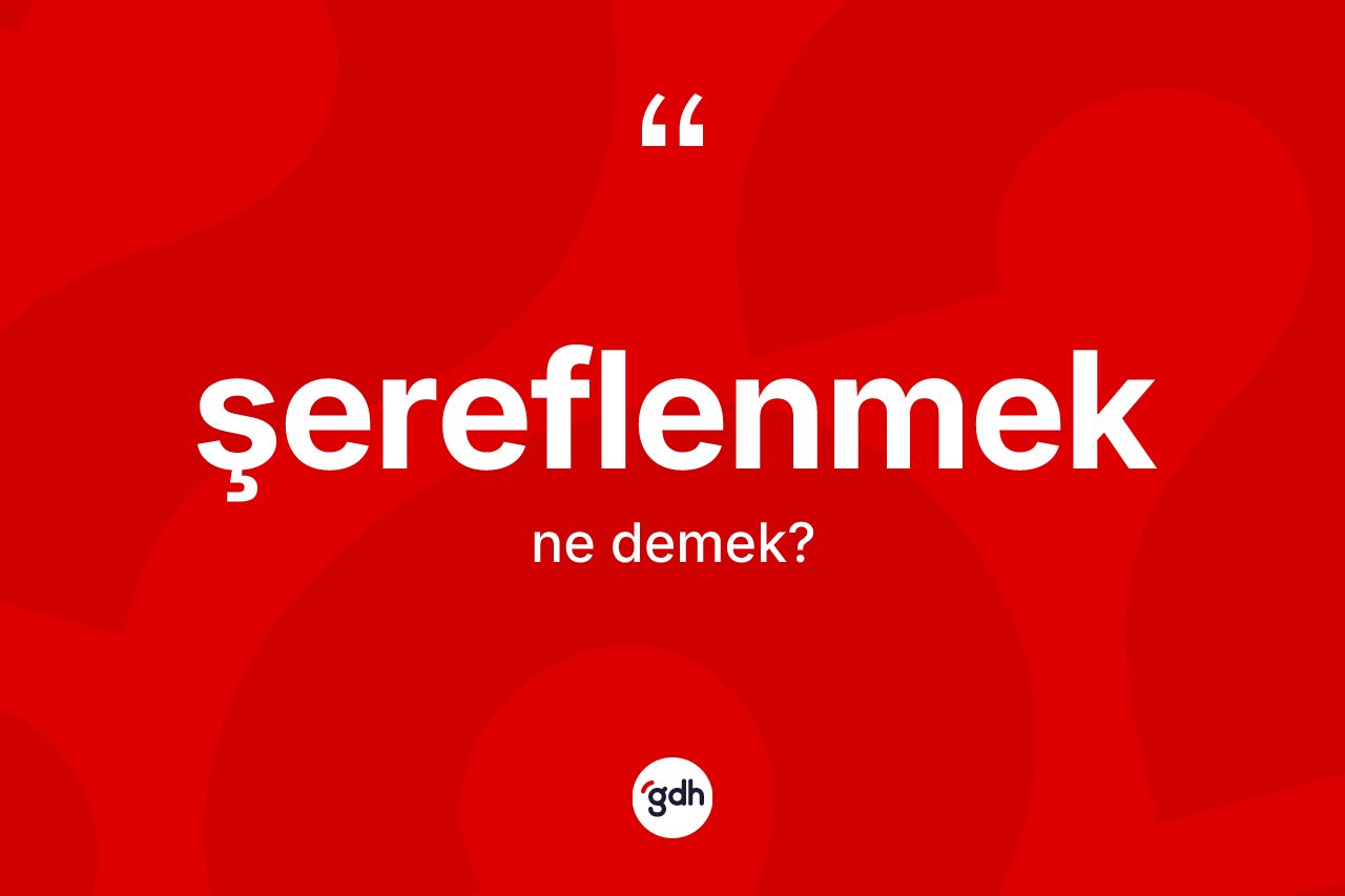 Şereflenmek kelimesinin sözlükteki tanımı nedir? Şereflenmeğin sözlükteki anlamı nedir?