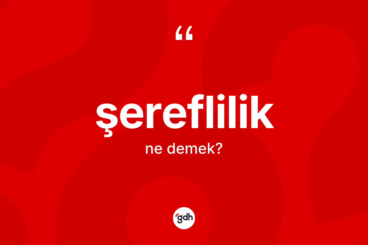 Şereflilik kelimesi ne demek? Şereflilik kelimesinin TDK'ya göre açıklaması nedir?