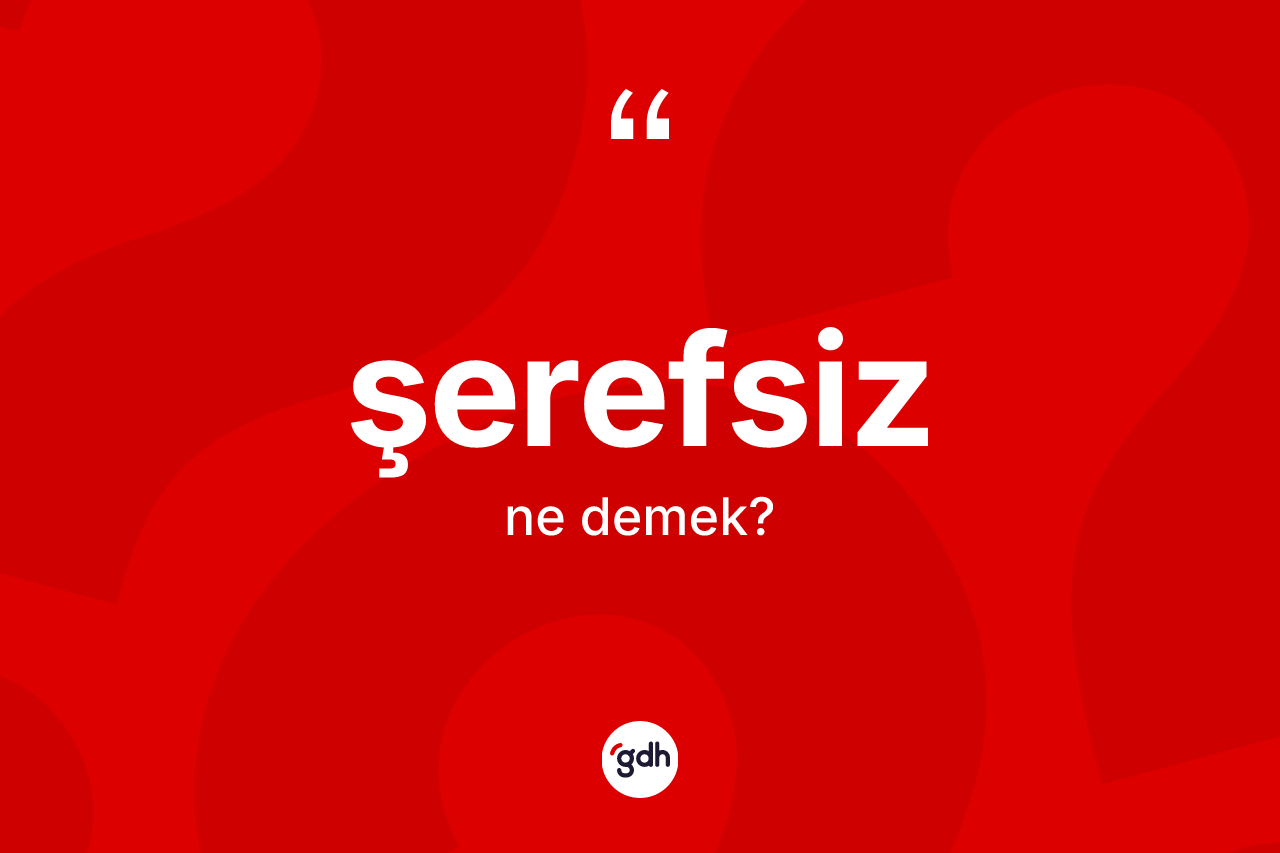 Şerefsiz nedir? Şerefsiz kelimesinin TDK'ya göre açıklaması nedir?