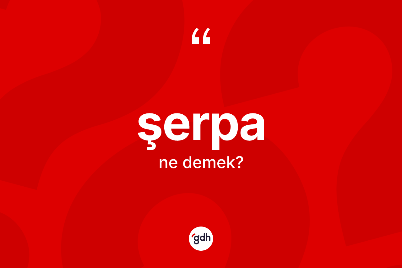 Şerpa ne anlama gelir? Şerpanın sözlükteki anlamı nedir?