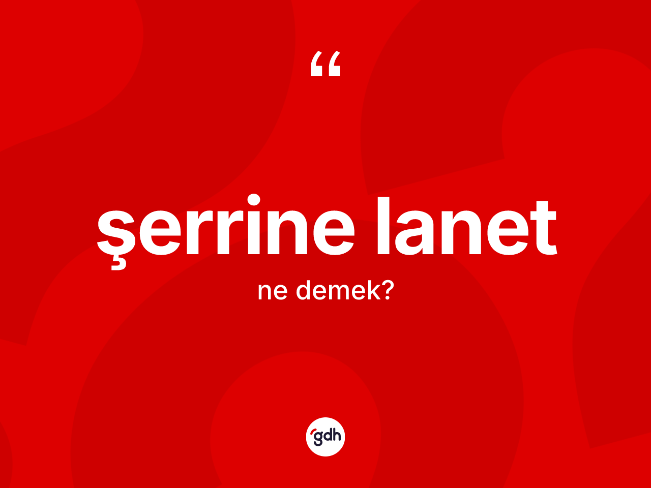 Şerrine lanet ifadesinin kısaca anlamı nedir? Şerrine lanet ifadesi nerede kullanılır?