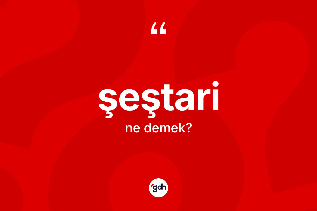 Şeştari kelimesinin tanımı nedir? Şeştari kelimesinin TDK anlamı nedir?