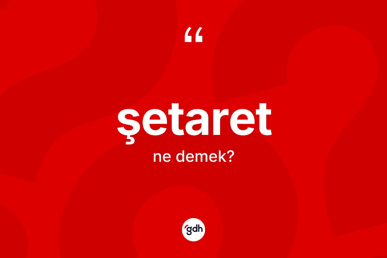 Şetaret kelimesinin tanımı nedir? Şetaretin kısaca tanımı nedir?