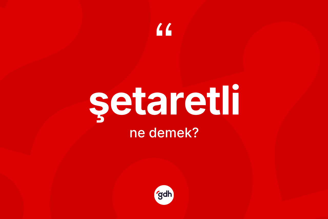 Şetaretli kelimesinin anlamı nedir? Şetaretlinin TDK'ya göre anlamı nedir?