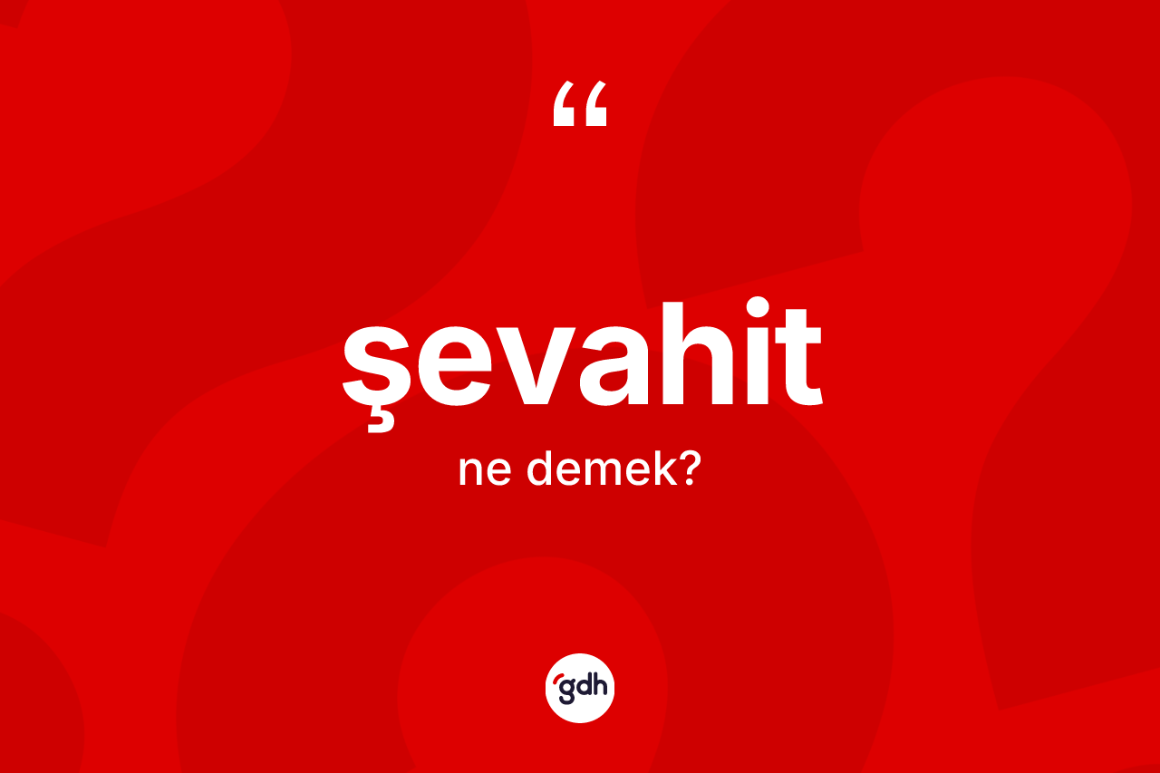 Şevahit kelimesi nedir? Şevahit kelimesinin kaç farklı anlamı var?