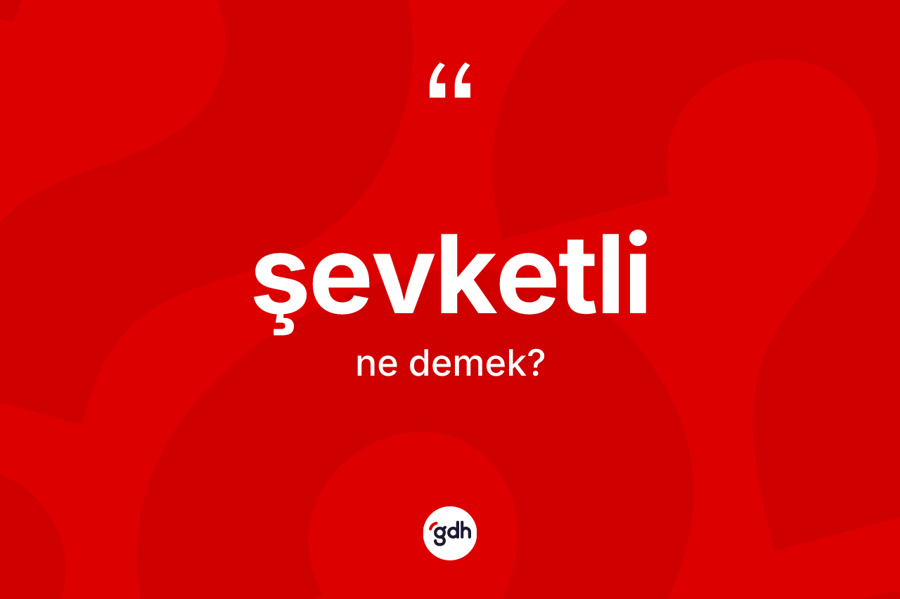 Şevketli ne demek? Şevketlinin halk arasındaki kullanımı nasıldır?