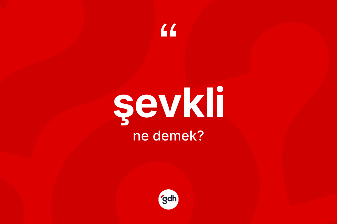 Şevkli kelimesi ne anlama gelir? Şevkli kelimesinin TDK anlamı nedir?
