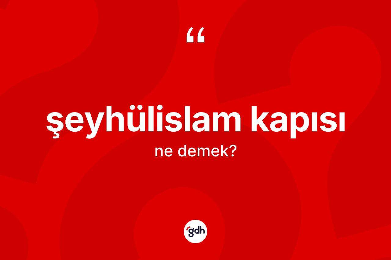 Şeyhülislam kapısı kelimesinin tanımı nedir? Şeyhülislam kapısının TDK'ya göre anlamı nedir?