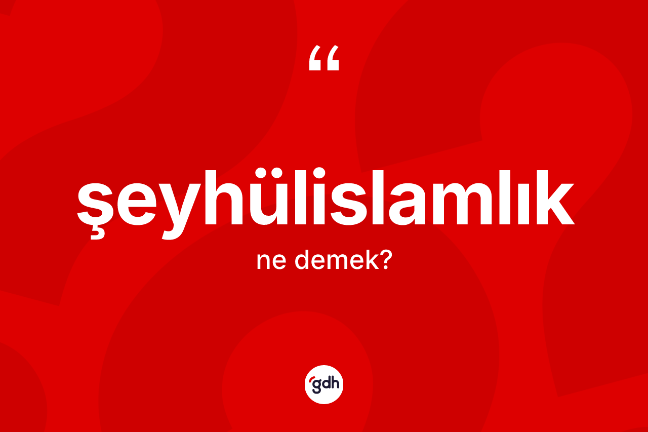 Şeyhülislamlık ne demek? Şeyhülislamlığın TDK'ya göre anlamı nedir?