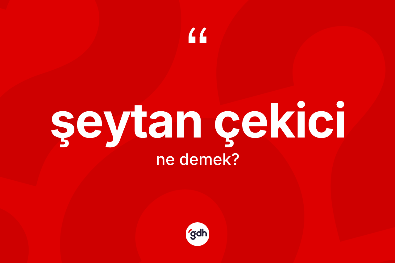 Şeytan çekici ne demek? Şeytan çekicinin sözlükteki anlamı nedir?