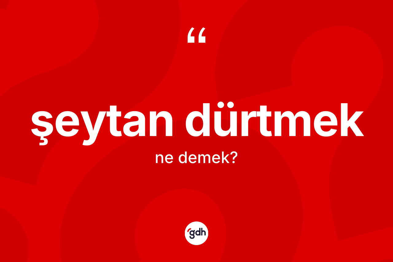 Şeytan dürtmek ifadesinin kısaca tanımı nedir? Şeytan dürtmek ifadesi hangi durumlarda kullanılır?