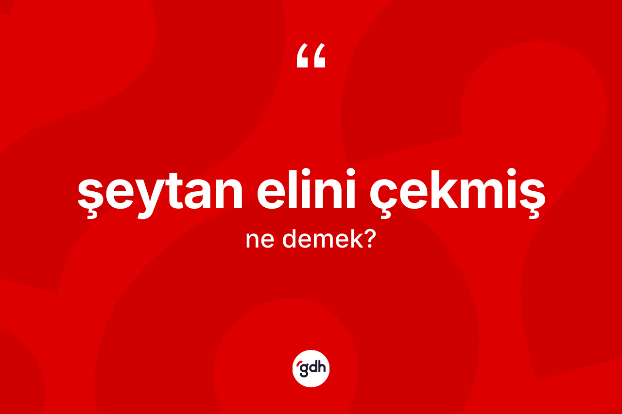 Şeytan elini çekmiş nedir? Şeytan elini çekmiş ifadesi hangi durumlarda kullanılır