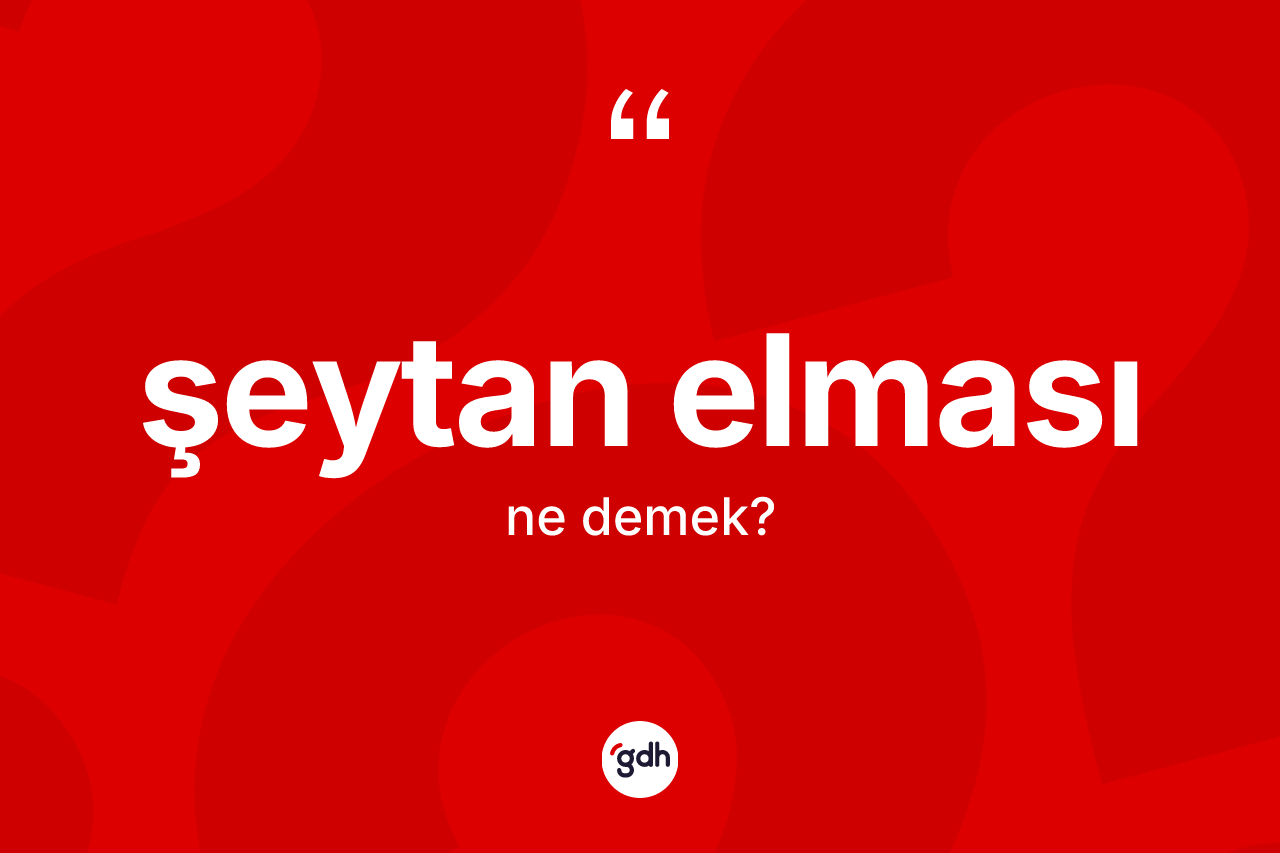 Şeytan elması kelimesinin sözlükteki tanımı nedir? Şeytan elması kelimesinin kaç farklı anlamı var?
