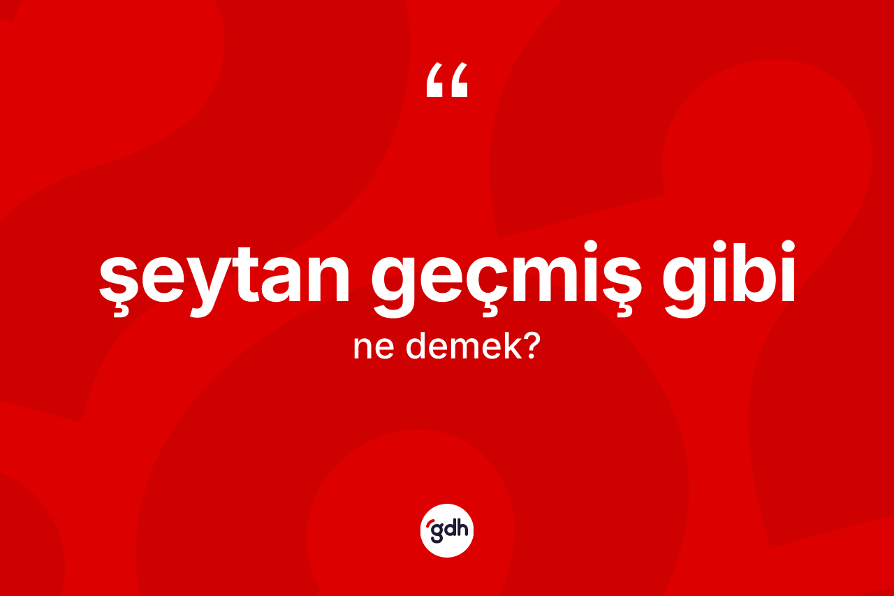 Şeytan geçmiş gibi ifadesi ne demektir? Şeytan geçmiş gibi ifadesinin TDK tanımı nedir?