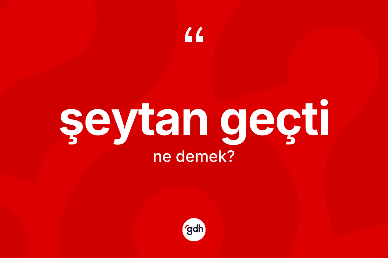 Şeytan geçti ifadesinin anlamı nedir? Şeytan geçti ifadesinin sözlük anlamı nedir?
