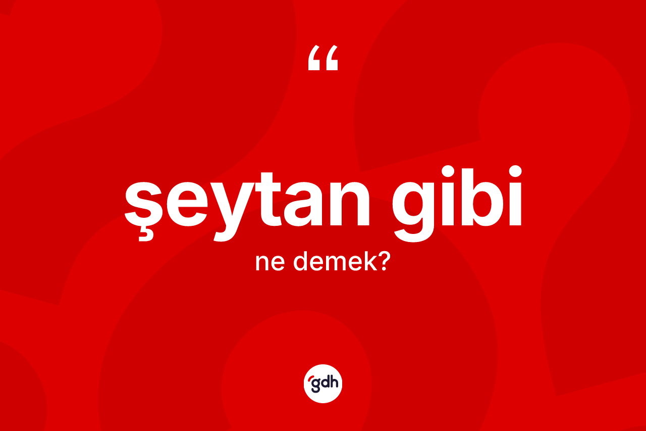 Şeytan gibi ne demek? Şeytan gibi ifadesi hangi durumlarda kullanılır