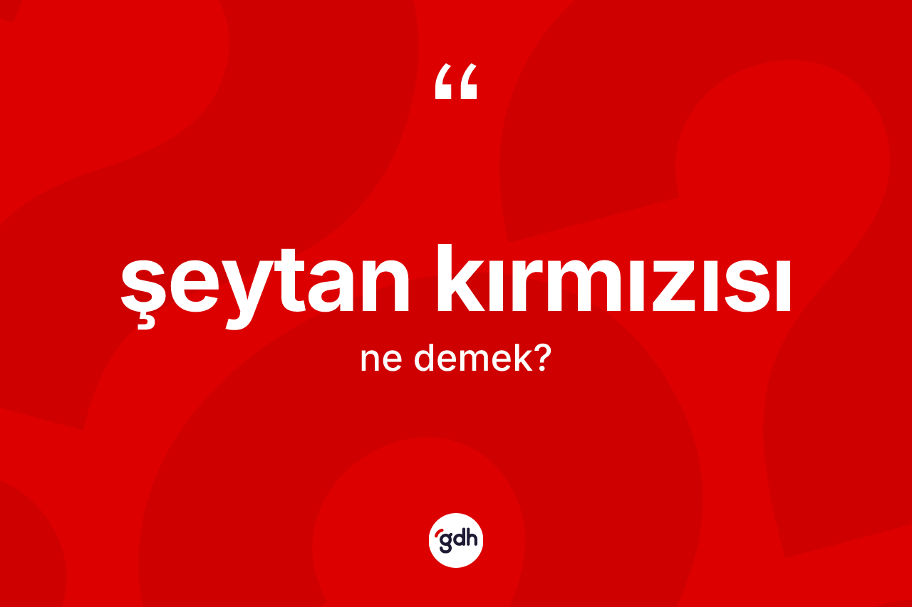 Şeytan kırmızısı kelimesi ne demek? Şeytan kırmızısı kelimesinin kaç farklı anlamı var?